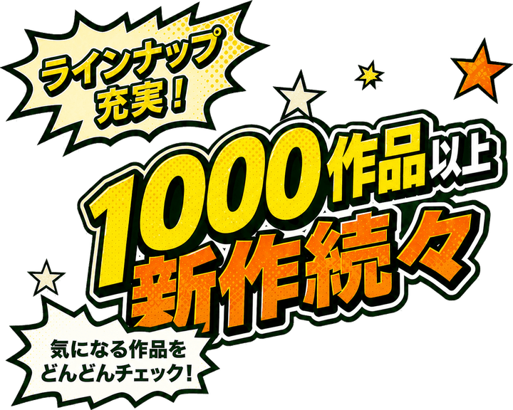 ラインナップ充実！1000作品以上、新作続々。